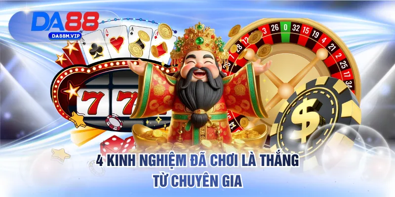 4 kinh nghiệm đã chơi là thắng từ chuyên gia