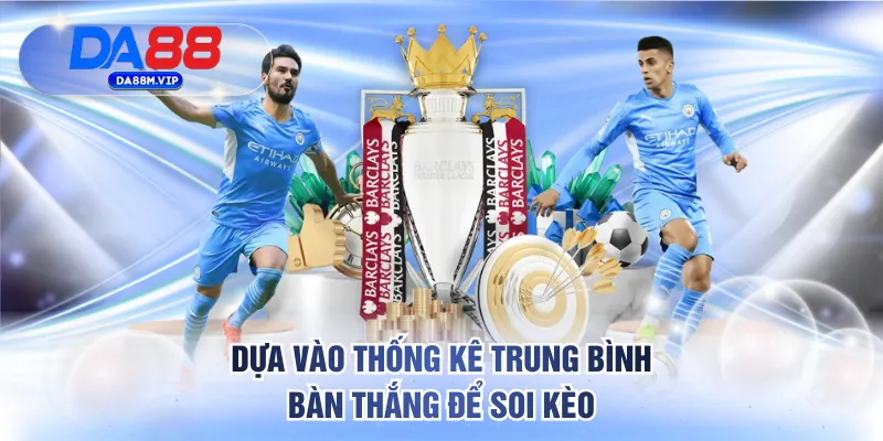 Dựa vào thống kê trung bình bàn thắng để soi kèo