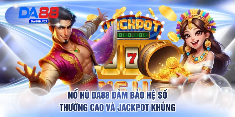 Nổ hũ DA88 đảm bảo hệ số thưởng cao và jackpot khủng